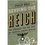 Serving the Reich: The Struggle for the Soul of Physics Under Hitler 9780226204574