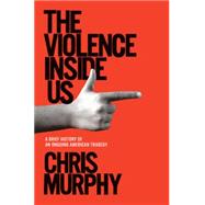 The Violence Inside Us: A Brief History of an Ongoing American Tragedy 9781984854575