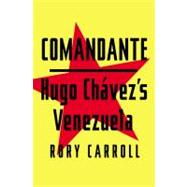 Comandante : Hugo Chavez's Venezuela 9781594204579