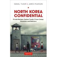 North Korea Confidential: Private Markets, Fashion Trends, Prison Camps, Dissenters and Defectors 9780804844581
