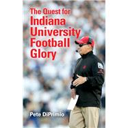 The Quest for Indiana University Football Glory 9780253034588