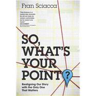 So, What's Your Point?: Realigning Our Story With the Only One That Matters 9781631464591