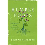 Humble Roots How Humility Grounds and Nourishes Your Soul 9780802414595
