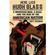 Here Lies Hugh Glass A Mountain Man, a Bear, and the Rise of the American Nation 9780809054596