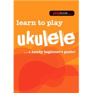 Learn to Play Ukulele: Learn to Play Ukulele - a Handy Beginner's Guide 9781783054596
