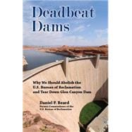 Deadbeat Dams: Why We Should Abolish the U.s. Bureau of Reclamation and Tear Down Glen Canyon Dam 9781555664602