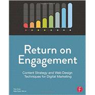 Return on Engagement: Content Strategy and Web Design Techniques for Digital Marketing 9780415844611