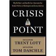 Crisis Point Why We Must – and How We Can – Overcome Our Broken Politics in Washington and Across America 9781632864611