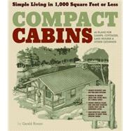 Compact Cabins : Simple Living in 1000 Square Feet or Less; 62 Plans for Camps, Cottages, Lake Houses, and Other Getaways 9781603424622