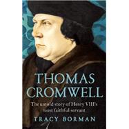 Thomas Cromwell The Untold Story of Henry VIII's Most Faithful Servant 9780802124623