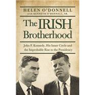 The Irish Brotherhood John F. Kennedy, His Inner Circle, and the Improbable Rise to the Presidency 9781619024625