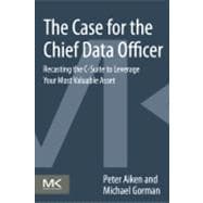 The Case for the Chief Data Officer: Recasting the C-suite to Leverage Your Most Valuable Asset 9780124114630