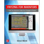 Fritzing for Inventors: Take Your Electronics Project from Prototype to Product 9780071844635