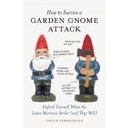How to Survive a Garden Gnome Attack : Defend Yourself When the Lawn Warriors Strike (And They Will) 9781580084635