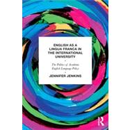 English as a Lingua Franca in the International University: The Politics of Academic English Language Policy 9780415684637