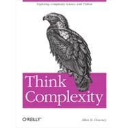 Think Complexity : Complexity Science and Computational Modeling 9781449314637
