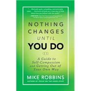 Nothing Changes Until You Do: A Guide to Self-compassion and Getting Out of Your Own Way 9781401944643