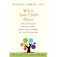 When Your Child Hurts: Effective Strategies to Increase Comfort, Reduce Stress, and Break the Cycle of Chronic Pain 9780300204650