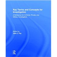 Key Terms and Concepts for Investigation: A Reference for Criminal, Private, and Military Investigators 9781138914650