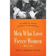 Men Who Love Fierce Women The Power of Servant Leadership in Your Marriage 9780802414656