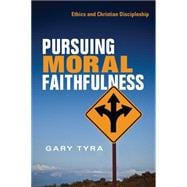 Pursuing Moral Faithfulness: Ethics and Christian Discipleship 9780830824656