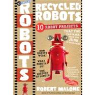 Recycled Robots : 10 Robot Projects - Make Real Working Bots from the Junk in Your Room! 9780761154662
