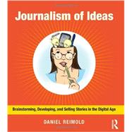 Journalism of Ideas: Brainstorming, Developing, and Selling Stories in the Digital Age 9780415634670