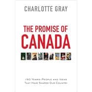 The Promise of Canada 150 Years--People and Ideas That Have Shaped Our Country 9781476784670