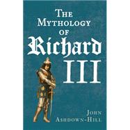 The Mythology of Richard III 9781445644677