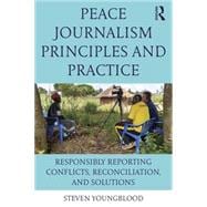 Peace Journalism Principles and Practices: Responsibly Reporting Conflicts, Reconciliation, and Solutions 9781138124691