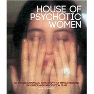 House of Psychotic Women: An Autobiographical Topography of Female Neurosis in Horror and Exploitation Films 9781903254691