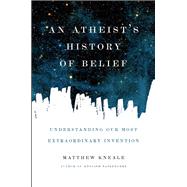 An Atheist's History of Belief Understanding Our Most Extraordinary Invention 9781619024694