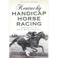 Kentucky Handicap Horse Racing: A History of the Great Weight Carriers 9781626194694