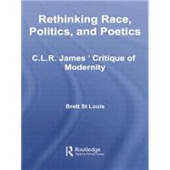 Rethinking Race, Politics, and Poetics: C.L.R. James' Critique of Modernity 9781138874695