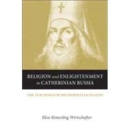 Religion and Enlightenment in Catherinian Russia: The Teachings of Metropolitan Platon 9780875804699