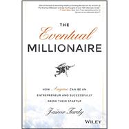 The Eventual Millionaire How Anyone Can Be an Entrepreneur and Successfully Grow Their Startup 9781118674703