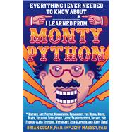 Everything I Ever Needed to Know About _____* I Learned from Monty Python *History, Art, Poetry, Communism, Philosophy, the Media, Birth, Death, Religion, Literature, Latin, Transvestites, Botany, the French, Class Systems, Mythology, Fish Slapping, and M 9781250004703