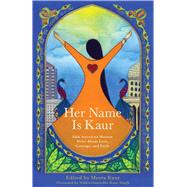 Her Name Is Kaur: Sikh American Women Write About Love, Courage, and Faith 9781938314704