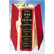 Give War and Peace a Chance Tolstoyan Wisdom for Troubled Times 9781451644708