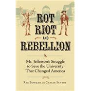 Rot, Riot, and Rebellion: Mr. Jefferson's Struggle to Save the University That Changed America 9780813934709