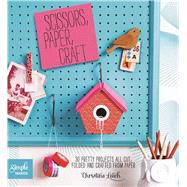 Scissors Paper Craft: 30 Pretty Projects All Cut, Folded, and Crafted from Paper 9781438004709