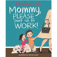 Mommy, Please Don't Go to Work! 9781732344709