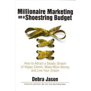 Millionaire Marketing on a Shoestring Budget: How to Attract a Steady Sream of Happy Clients, Make More Money and Live Your Dreams 9781940984711