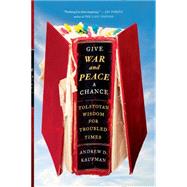 Give War and Peace a Chance Tolstoyan Wisdom for Troubled Times 9781451644715