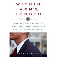 Within Arm's Length: A Secret Service Agent's Definitive Inside Account of Protecting the President 9781250044716