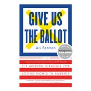 Give Us the Ballot The Modern Struggle for Voting Rights in America 9781250094728