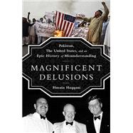 Magnificent Delusions: Pakistan, the United States, and an Epic History of Misunderstanding 9781610394734