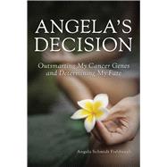Angela's Decision: Outsmarting My Cancer Genes and Determining My Fate 9781632204738