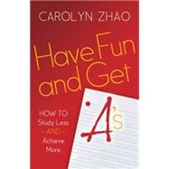 Have Fun & Get A’s: How to Study Less and Achieve More 9781630474744