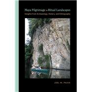 Maya Pilgrimage to Ritual Landscapes: Insights from Archaeology, History, and Ethnography 9780826354747